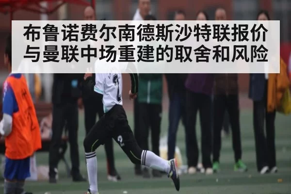 布鲁诺费尔南德斯沙特联报价与曼联中场重建的取舍和风险